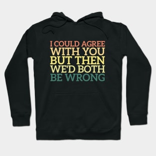 I Could Agree With You But Then We'd Both Be Wrong Hoodie